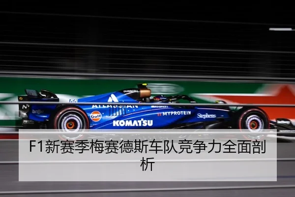 F1新赛季梅赛德斯车队竞争力全面剖析